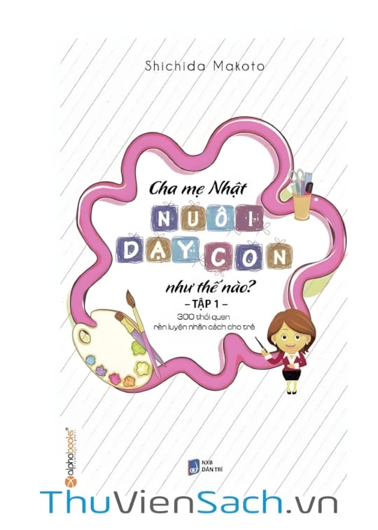 Ảnh bìa sách Cha Mẹ Nhật Nuôi Dạy Con Như Thế Nào? Tập 1: 300 Thói Quen Rèn Luyện Nhân Cách Cho Trẻ