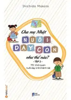 Ảnh Cha Mẹ Nhật Nuôi Dạy Con Như Thế Nào? Tập 2: 70 Thói Quen Nuôi Dạy Trẻ Thành Tài