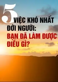 5 Việc Khó Nhất Đời Người: Bạn Đã Làm Được Điều Gì?