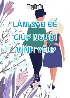 Làm Sao Để Giúp Người Mình Yêu?