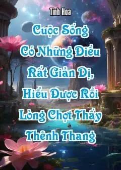 Cuộc Sống Có Những Điều Rất Giản Dị, Hiểu Được Rồi Lòng Chợt Thấy Thênh Thang