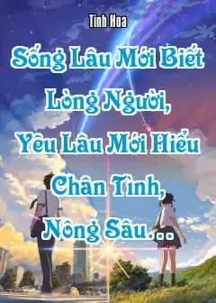 Ảnh Sống Lâu Mới Biết Lòng Người, Yêu Lâu Mới Hiểu Chân Tình, Nông Sâu…
