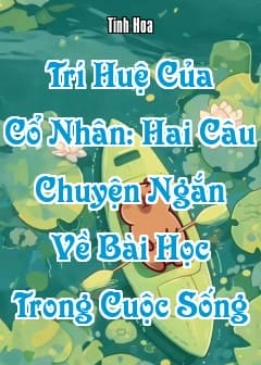 Ảnh Trí Huệ Của Cổ Nhân: Hai Câu Chuyện Ngắn Về Bài Học Trong Cuộc Sống