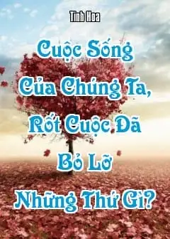 Cuộc Sống Của Chúng Ta, Rốt Cuộc Đã Bỏ Lỡ Những Thứ Gì?