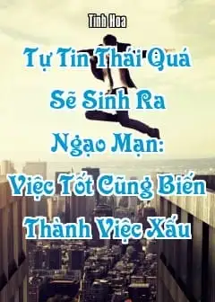 Ảnh Tự Tin Thái Quá Sẽ Sinh Ra Ngạo Mạn: Việc Tốt Cũng Biến Thành Việc Xấu